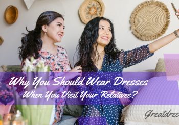 Why You Should Wear Dresses When You Visit Your Relatives?