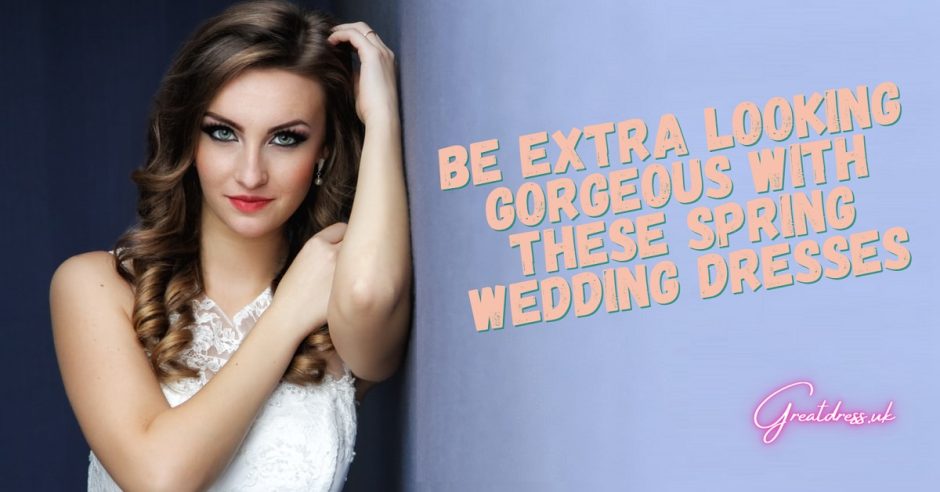 Be Extra Looking Gorgeous With These Spring Wedding Dresses